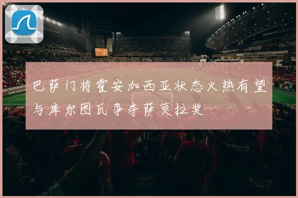 巴萨门将霍安加西亚状态火热有望与库尔图瓦争夺萨莫拉奖