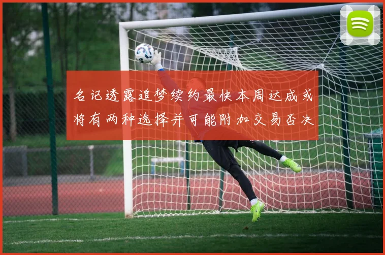 名记透露追梦续约最快本周达成或将有两种选择并可能附加交易否决权