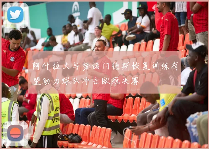 阿什拉夫与努诺门德斯恢复训练有望助力球队冲击欧冠决赛