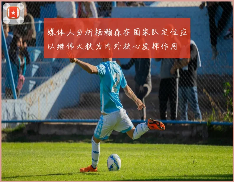 媒体人分析杨瀚森在国家队定位应以继伟大秋为内外核心发挥作用