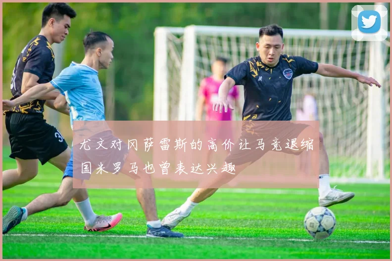 尤文对冈萨雷斯的高价让马竞退缩国米罗马也曾表达兴趣