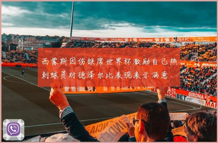 西蒙斯因伤缺席世界杯激励自己热刺球员对德泽尔比表现表示满意