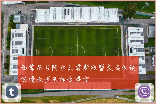 西蒙尼与阿尔瓦雷斯短暂交流仅谈伤情未涉及转会事宜
