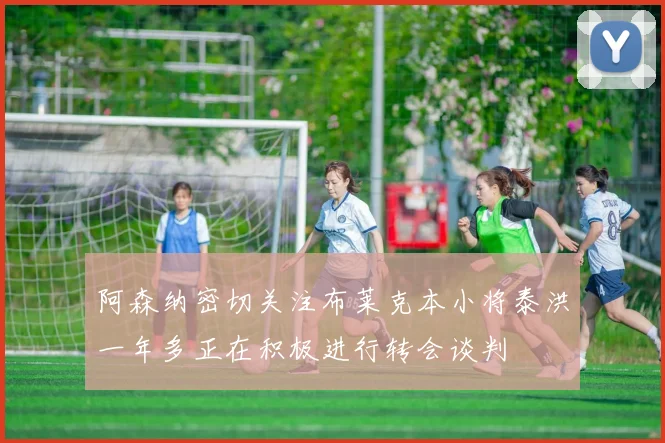 阿森纳密切关注布莱克本小将泰洪一年多正在积极进行转会谈判