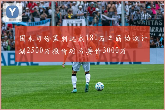 国米与哈莱利达成180万年薪协议计划2500万报价对方要价3000万