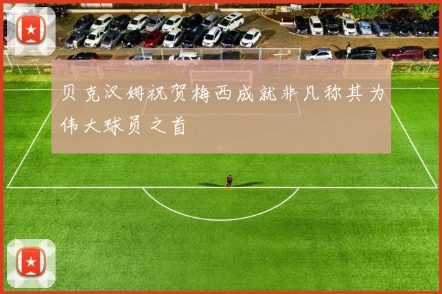 贝克汉姆祝贺梅西成就非凡称其为伟大球员之首