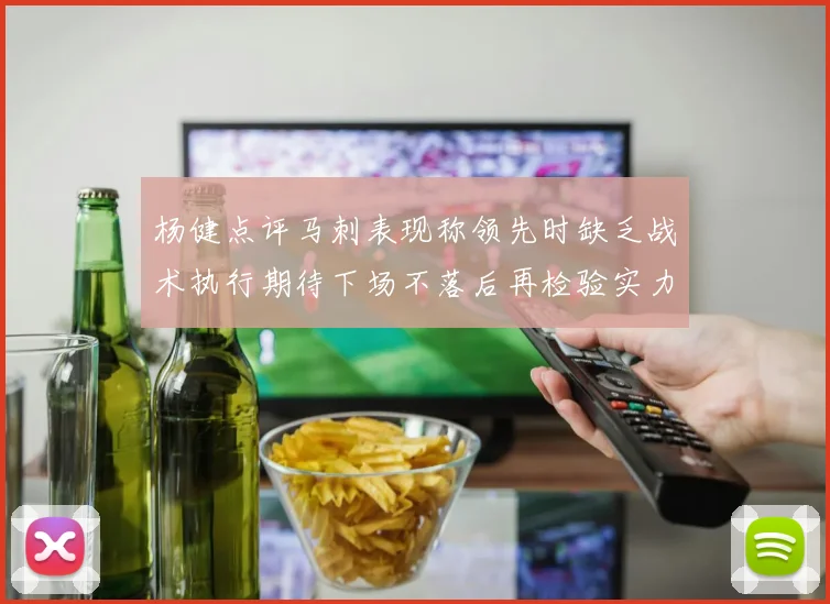 杨健点评马刺表现称领先时缺乏战术执行期待下场不落后再检验实力
