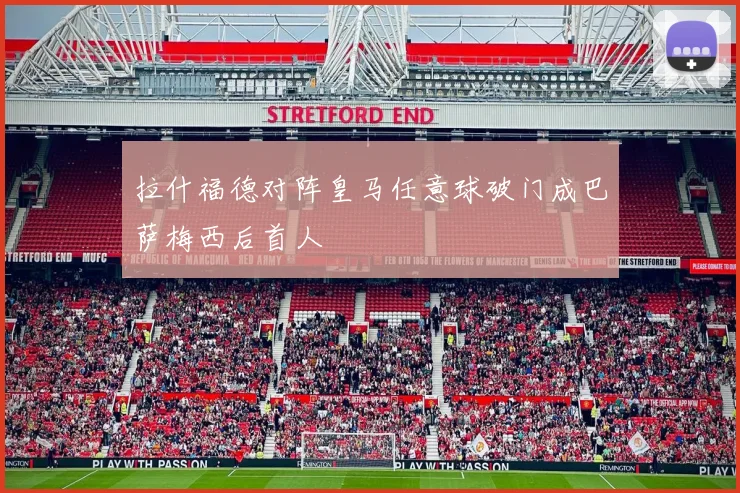拉什福德对阵皇马任意球破门成巴萨梅西后首人